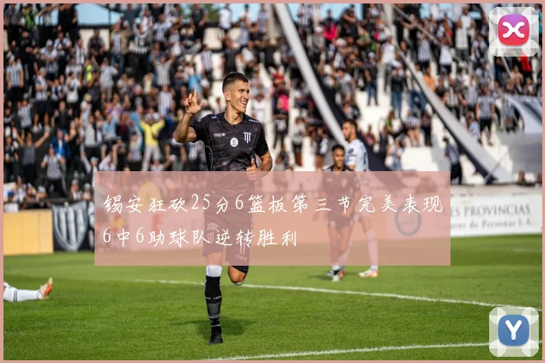 锡安狂砍25分6篮板第三节完美表现6中6助球队逆转胜利