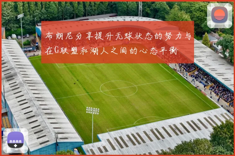 布朗尼分享提升无球状态的努力与在G联盟和湖人之间的心态平衡