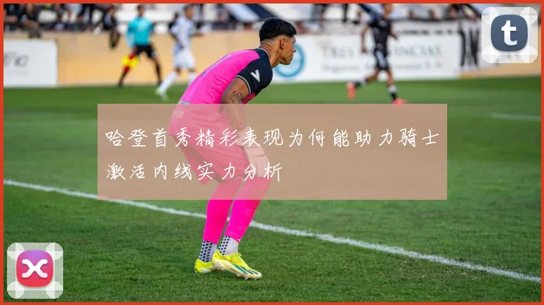 哈登首秀精彩表现为何能助力骑士激活内线实力分析