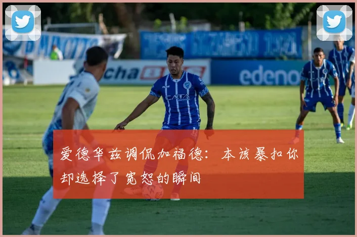 爱德华兹调侃加福德：本该暴扣你却选择了宽恕的瞬间