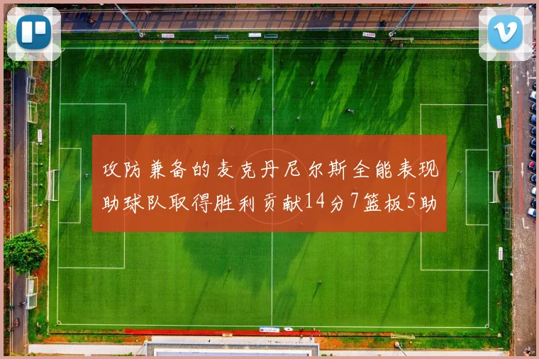 攻防兼备的麦克丹尼尔斯全能表现助球队取得胜利贡献14分7篮板5助攻2抢断2盖帽