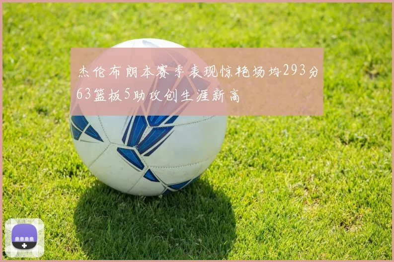 杰伦布朗本赛季表现惊艳场均293分63篮板5助攻创生涯新高