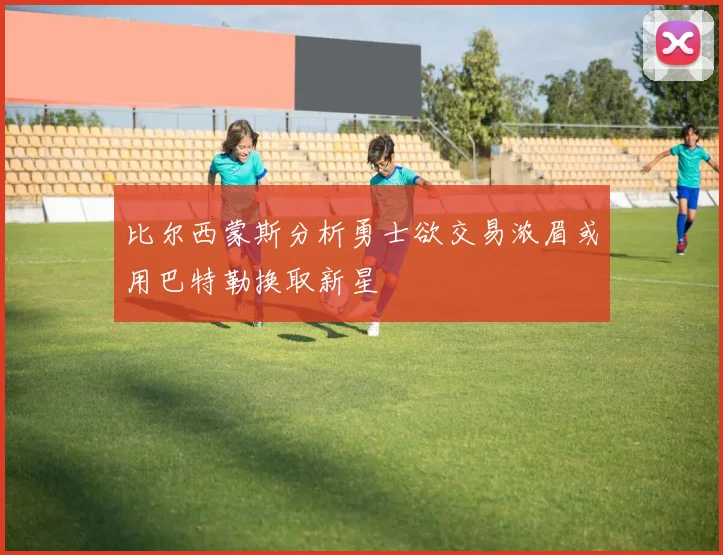 比尔西蒙斯分析勇士欲交易浓眉或用巴特勒换取新星