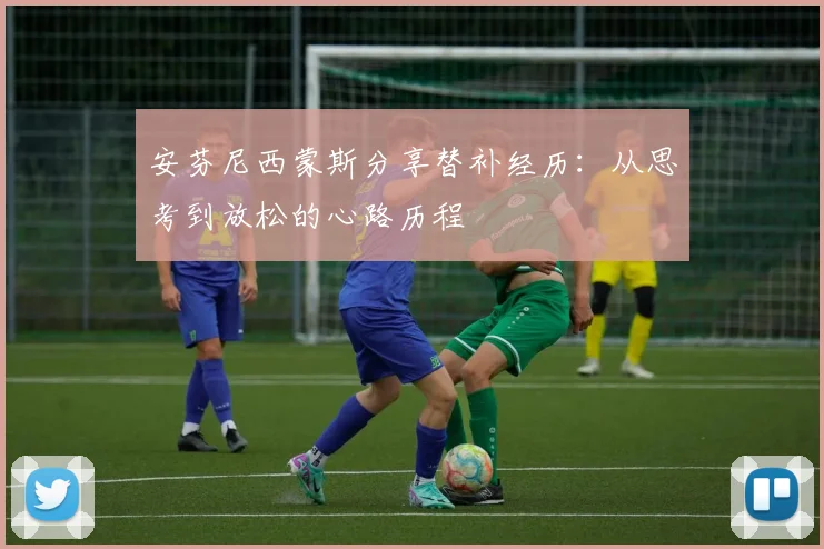 安芬尼西蒙斯分享替补经历：从思考到放松的心路历程