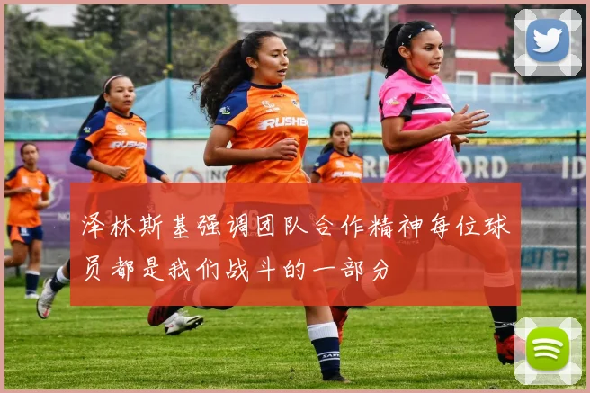 泽林斯基强调团队合作精神每位球员都是我们战斗的一部分