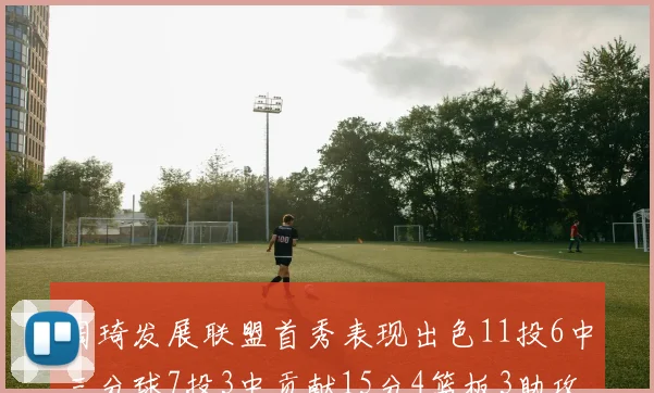 周琦发展联盟首秀表现出色11投6中三分球7投3中贡献15分4篮板3助攻2盖帽