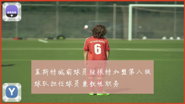 莱斯特城前球员纽根特加盟第八级球队担任球员兼教练职务