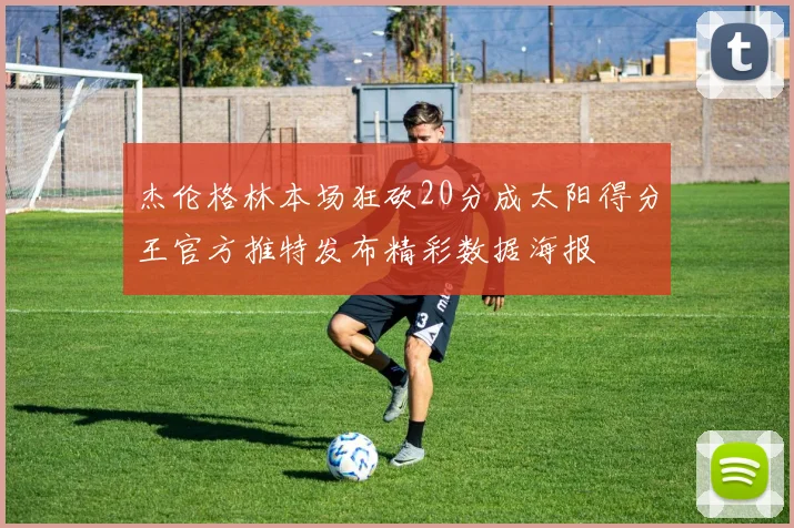 杰伦格林本场狂砍20分成太阳得分王官方推特发布精彩数据海报