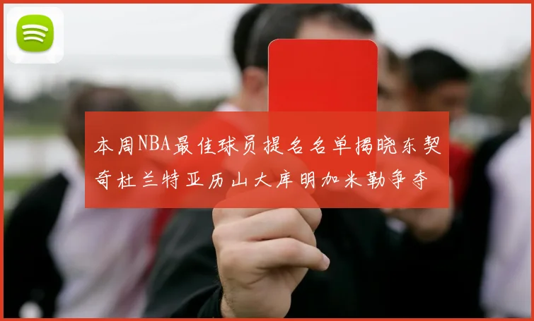 本周NBA最佳球员提名名单揭晓东契奇杜兰特亚历山大库明加米勒争夺荣誉