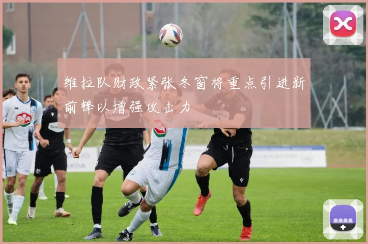 维拉队财政紧张冬窗将重点引进新前锋以增强攻击力