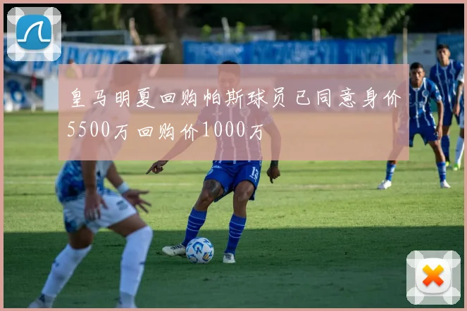 皇马明夏回购帕斯球员已同意身价5500万回购价1000万