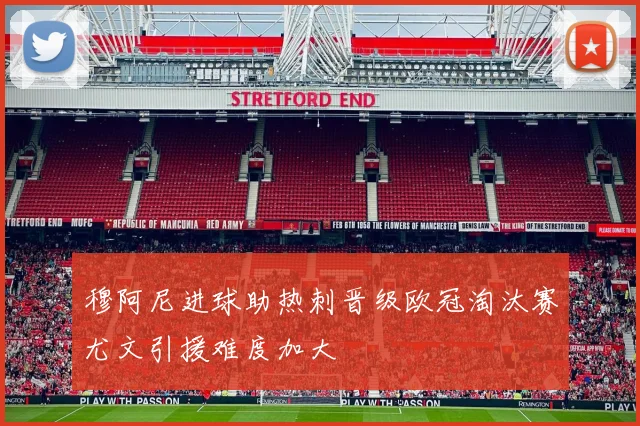 穆阿尼进球助热刺晋级欧冠淘汰赛尤文引援难度加大