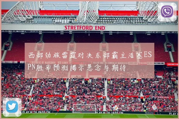 西部劲旅雷霆对决东部霸主活塞ESPN胜率预测揭示悬念与期待