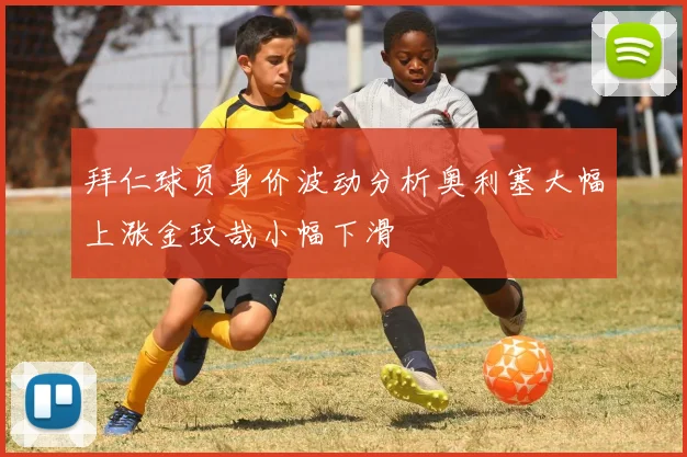 拜仁球员身价波动分析奥利塞大幅上涨金玟哉小幅下滑