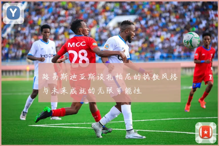 路易斯迪亚斯谈孔帕尼的执教风格与未来成就的无限可能性