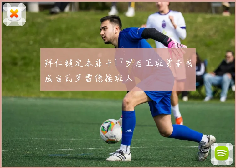 拜仁锁定本菲卡17岁后卫班贾奎或成吉瓦罗雷德接班人