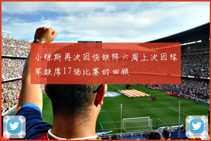 小琼斯再次因伤缺阵六周上次因绿军缺席17场比赛的回顾